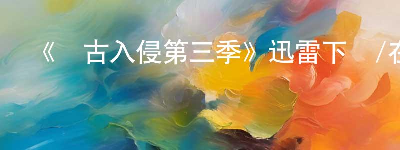 《遠古入侵第三季》迅雷下載/在線觀看-魔幻科幻-美劇天堂 陳忠學的blog